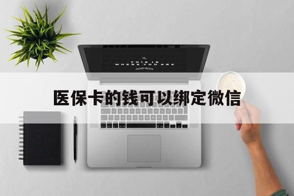 吉安最新医保卡的钱可以绑定微信方法分析(最方便真实的吉安医保卡可以和微信绑定吗方法)